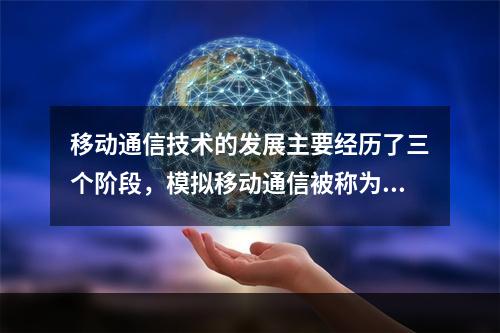 移动通信技术的发展主要经历了三个阶段，模拟移动通信被称为第二