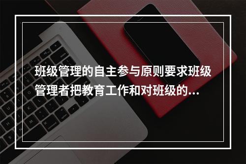 班级管理的自主参与原则要求班级管理者把教育工作和对班级的管理