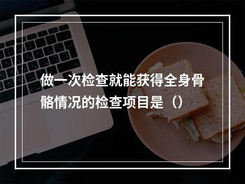 做一次检查就能获得全身骨骼情况的检查项目是（）