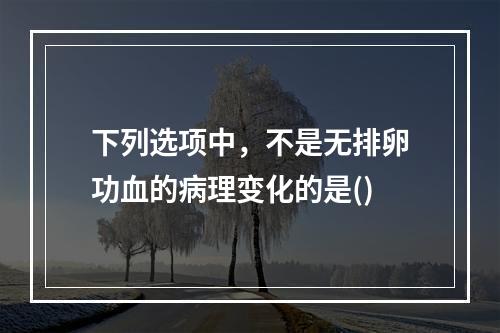 下列选项中，不是无排卵功血的病理变化的是()