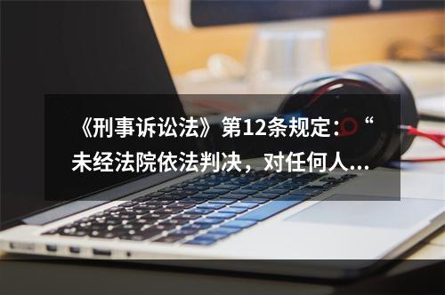 《刑事诉讼法》第12条规定：“未经法院依法判决，对任何人都不