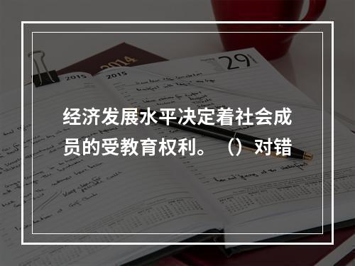 经济发展水平决定着社会成员的受教育权利。（）对错