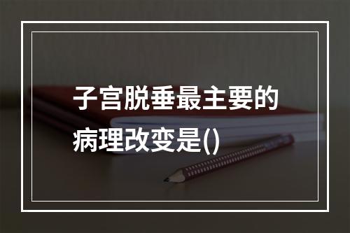 子宫脱垂最主要的病理改变是()