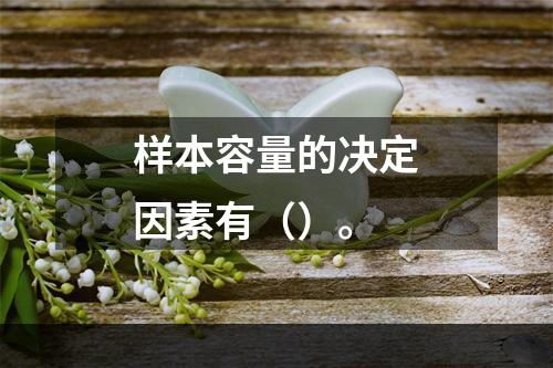 样本容量的决定因素有（）。