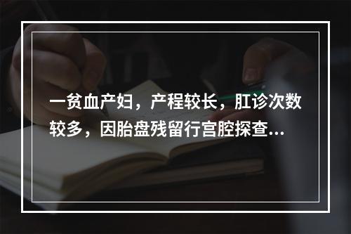 一贫血产妇，产程较长，肛诊次数较多，因胎盘残留行宫腔探查术，