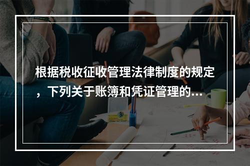 根据税收征收管理法律制度的规定，下列关于账簿和凭证管理的说法