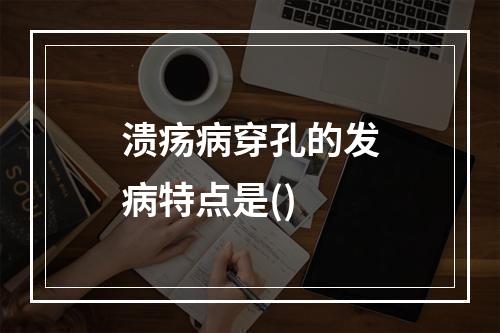 溃疡病穿孔的发病特点是()