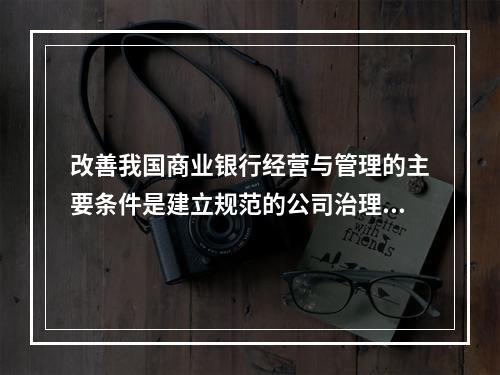 改善我国商业银行经营与管理的主要条件是建立规范的公司治理机制