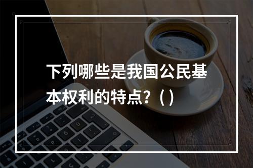 下列哪些是我国公民基本权利的特点？( )