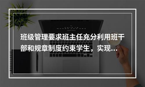 班级管理要求班主任充分利用班干部和规章制度约束学生，实现对学