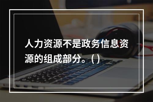 人力资源不是政务信息资源的组成部分。( )