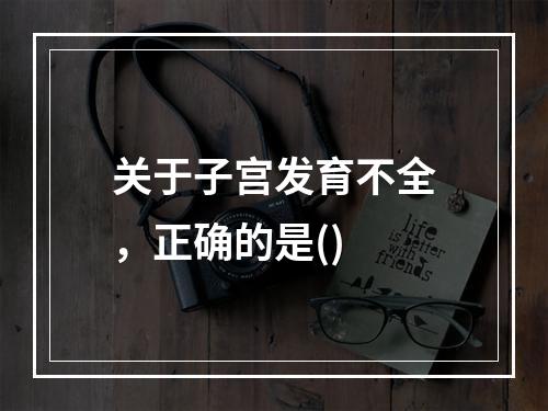 关于子宫发育不全，正确的是()