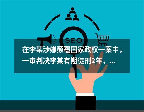 在李某涉嫌颠覆国家政权一案中，一审判决李某有期徒刑2年，后只