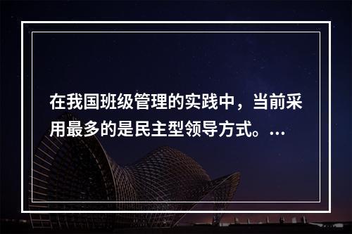 在我国班级管理的实践中，当前采用最多的是民主型领导方式。（）