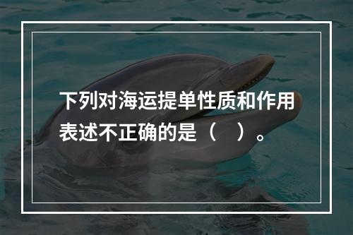 下列对海运提单性质和作用表述不正确的是（　）。