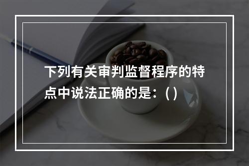 下列有关审判监督程序的特点中说法正确的是：( )