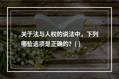 关于法与人权的说法中，下列哪些选项是正确的？( )