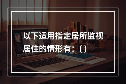 以下适用指定居所监视居住的情形有：( )