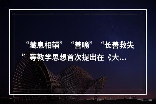 “藏息相辅”“善喻”“长善救失”等教学思想首次提出在《大学》