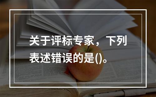 关于评标专家，下列表述错误的是()。