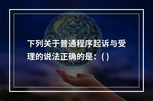 下列关于普通程序起诉与受理的说法正确的是：( )