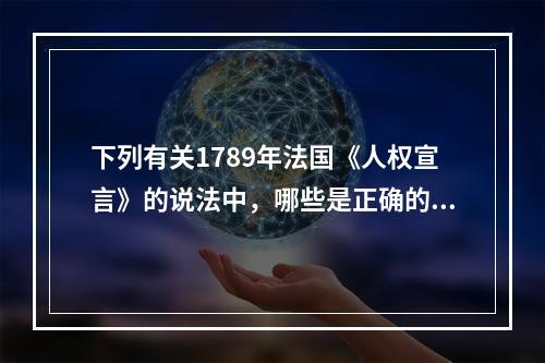 下列有关1789年法国《人权宣言》的说法中，哪些是正确的？(