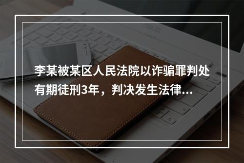 李某被某区人民法院以诈骗罪判处有期徒刑3年，判决发生法律效力