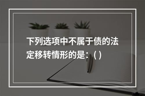 下列选项中不属于债的法定移转情形的是：( )