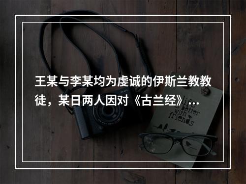 王某与李某均为虔诚的伊斯兰教教徒，某日两人因对《古兰经》的一