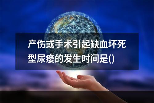 产伤或手术引起缺血坏死型尿瘘的发生时间是()