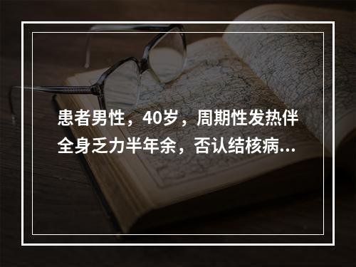 患者男性，40岁，周期性发热伴全身乏力半年余，否认结核病史。