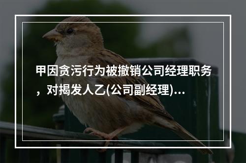 甲因贪污行为被撤销公司经理职务，对揭发人乙(公司副经理)一直