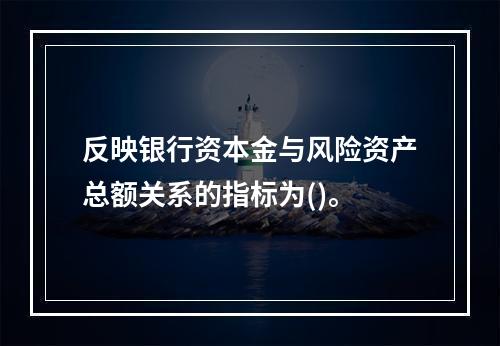 反映银行资本金与风险资产总额关系的指标为()。