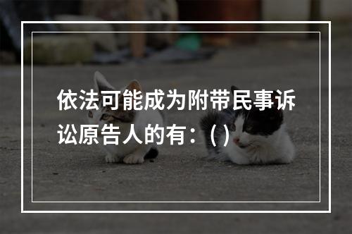 依法可能成为附带民事诉讼原告人的有：( )