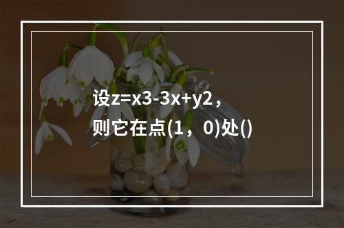 设z=x3-3x+y2，则它在点(1，0)处()