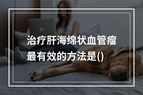 治疗肝海绵状血管瘤最有效的方法是()