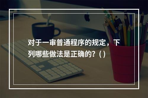 对于一审普通程序的规定，下列哪些做法是正确的？( )