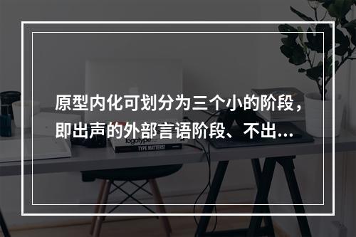 原型内化可划分为三个小的阶段，即出声的外部言语阶段、不出声的