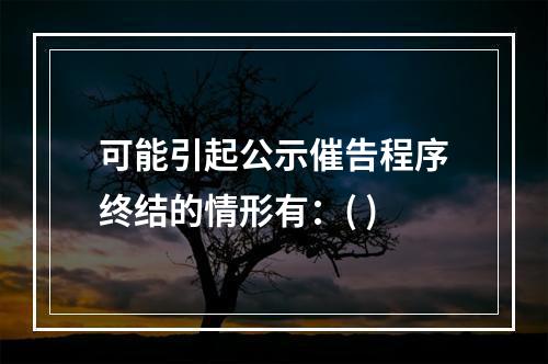 可能引起公示催告程序终结的情形有：( )