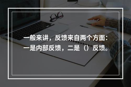 一般来讲，反馈来自两个方面：一是内部反馈，二是（）反馈。