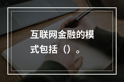 互联网金融的模式包括（）。