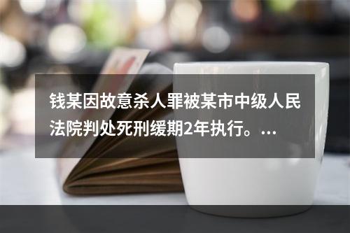 钱某因故意杀人罪被某市中级人民法院判处死刑缓期2年执行。一审