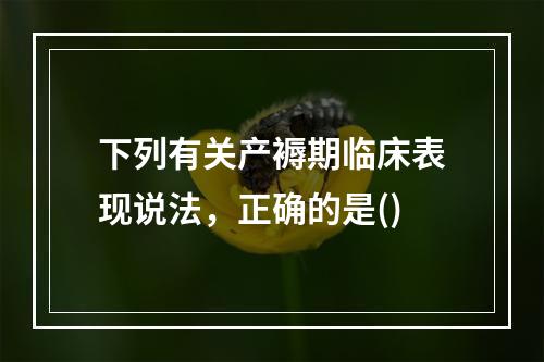 下列有关产褥期临床表现说法，正确的是()