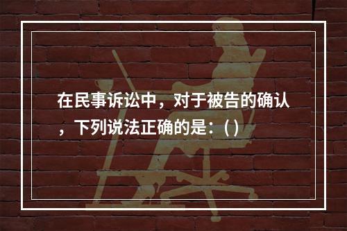 在民事诉讼中，对于被告的确认，下列说法正确的是：( )