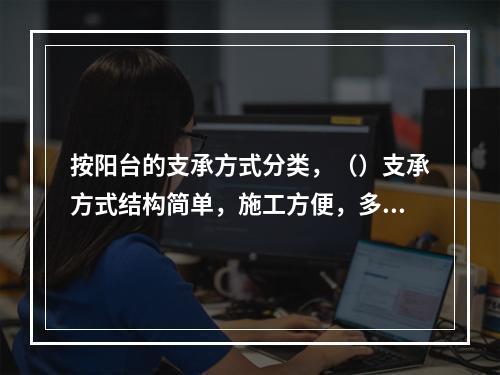 按阳台的支承方式分类，（）支承方式结构简单，施工方便，多用于