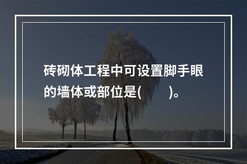 砖砌体工程中可设置脚手眼的墙体或部位是(  )。