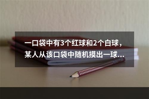 一口袋中有3个红球和2个白球，某人从该口袋中随机摸出一球，摸