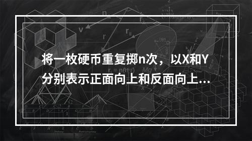 将一枚硬币重复掷n次，以X和Y分别表示正面向上和反面向上的次