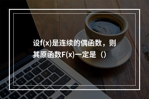 设f(x)是连续的偶函数，则其原函数F(x)一定是（）