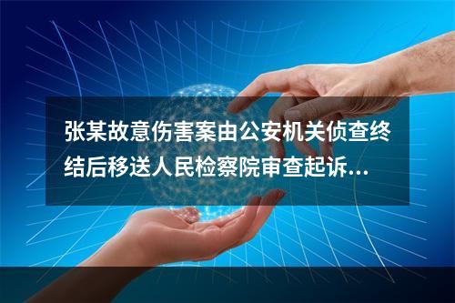 张某故意伤害案由公安机关侦查终结后移送人民检察院审查起诉。人